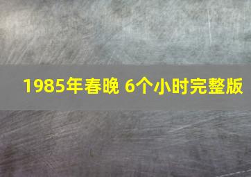 1985年春晚 6个小时完整版